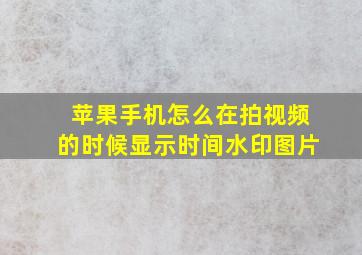 苹果手机怎么在拍视频的时候显示时间水印图片