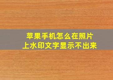 苹果手机怎么在照片上水印文字显示不出来