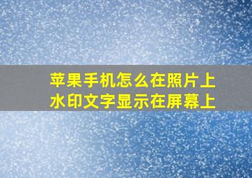 苹果手机怎么在照片上水印文字显示在屏幕上