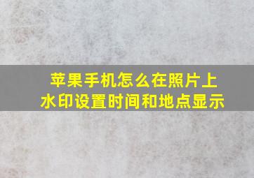 苹果手机怎么在照片上水印设置时间和地点显示