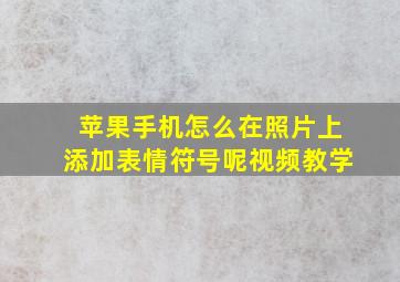 苹果手机怎么在照片上添加表情符号呢视频教学