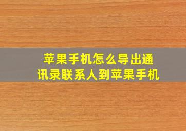 苹果手机怎么导出通讯录联系人到苹果手机