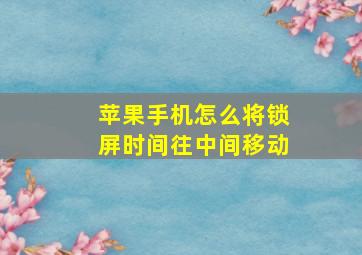 苹果手机怎么将锁屏时间往中间移动