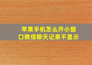 苹果手机怎么开小窗口微信聊天记录不显示