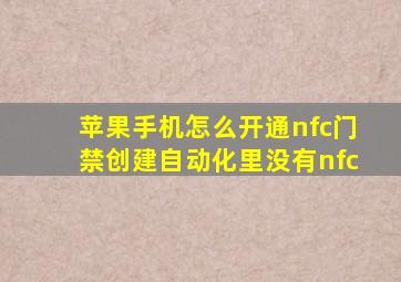 苹果手机怎么开通nfc门禁创建自动化里没有nfc