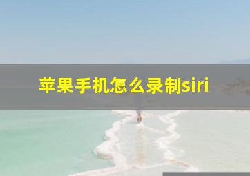 苹果手机怎么录制siri