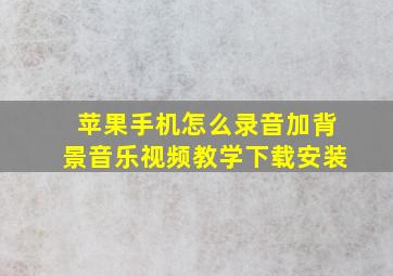 苹果手机怎么录音加背景音乐视频教学下载安装