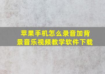 苹果手机怎么录音加背景音乐视频教学软件下载