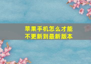 苹果手机怎么才能不更新到最新版本