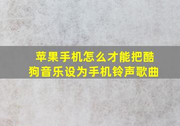 苹果手机怎么才能把酷狗音乐设为手机铃声歌曲