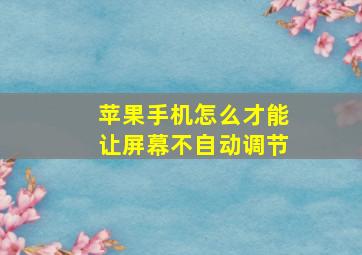 苹果手机怎么才能让屏幕不自动调节