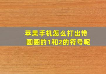 苹果手机怎么打出带圆圈的1和2的符号呢