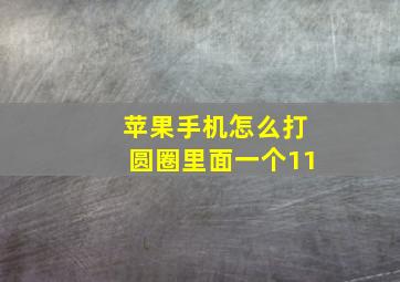 苹果手机怎么打圆圈里面一个11