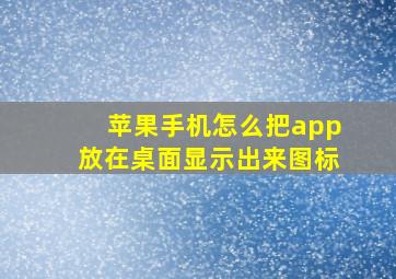 苹果手机怎么把app放在桌面显示出来图标