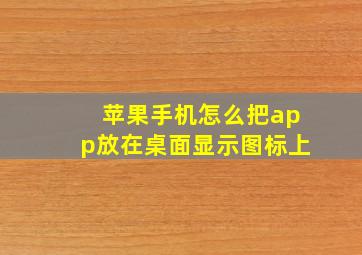 苹果手机怎么把app放在桌面显示图标上