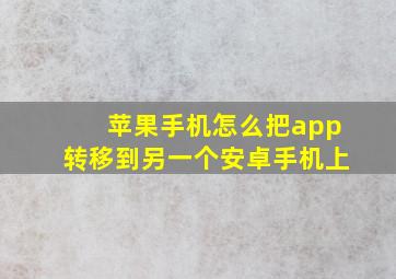 苹果手机怎么把app转移到另一个安卓手机上