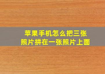 苹果手机怎么把三张照片拼在一张照片上面