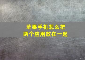 苹果手机怎么把两个应用放在一起