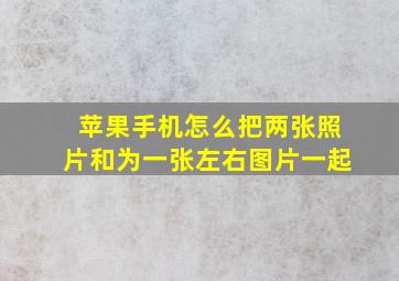 苹果手机怎么把两张照片和为一张左右图片一起