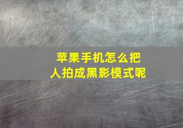 苹果手机怎么把人拍成黑影模式呢