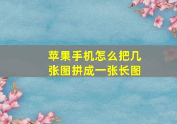 苹果手机怎么把几张图拼成一张长图