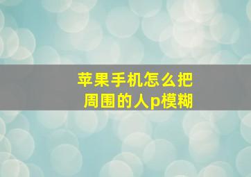 苹果手机怎么把周围的人p模糊