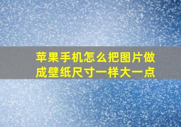 苹果手机怎么把图片做成壁纸尺寸一样大一点