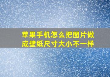 苹果手机怎么把图片做成壁纸尺寸大小不一样