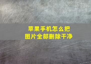 苹果手机怎么把图片全部删除干净