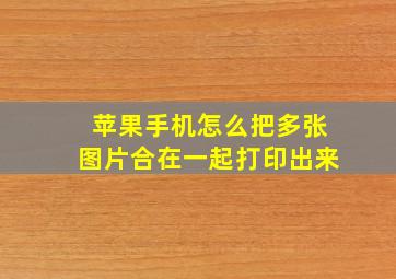 苹果手机怎么把多张图片合在一起打印出来