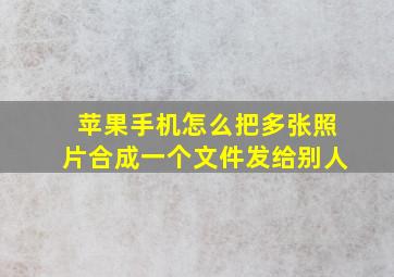 苹果手机怎么把多张照片合成一个文件发给别人