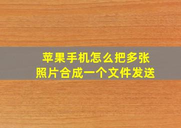 苹果手机怎么把多张照片合成一个文件发送