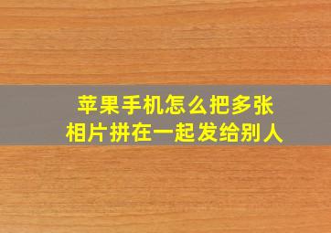 苹果手机怎么把多张相片拼在一起发给别人