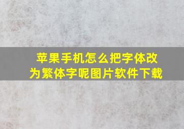 苹果手机怎么把字体改为繁体字呢图片软件下载