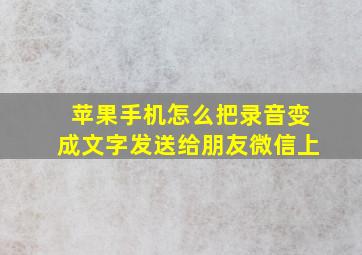 苹果手机怎么把录音变成文字发送给朋友微信上