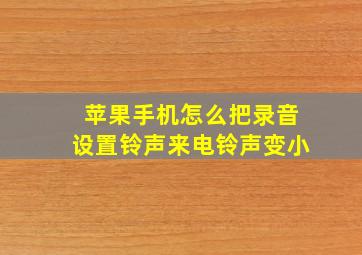 苹果手机怎么把录音设置铃声来电铃声变小