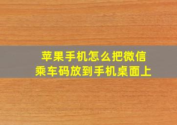 苹果手机怎么把微信乘车码放到手机桌面上