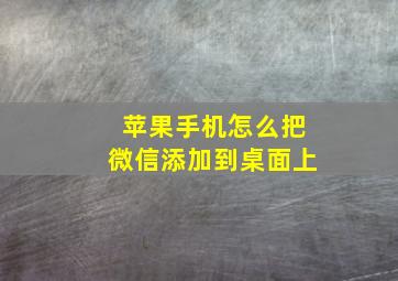 苹果手机怎么把微信添加到桌面上