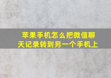 苹果手机怎么把微信聊天记录转到另一个手机上