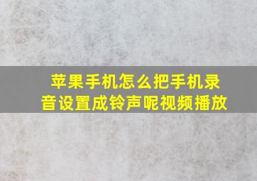 苹果手机怎么把手机录音设置成铃声呢视频播放