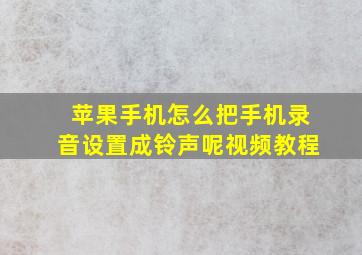 苹果手机怎么把手机录音设置成铃声呢视频教程