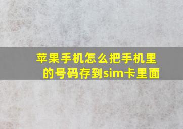 苹果手机怎么把手机里的号码存到sim卡里面