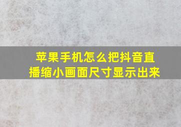 苹果手机怎么把抖音直播缩小画面尺寸显示出来