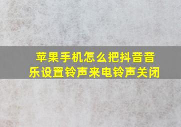 苹果手机怎么把抖音音乐设置铃声来电铃声关闭