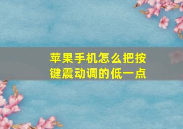 苹果手机怎么把按键震动调的低一点