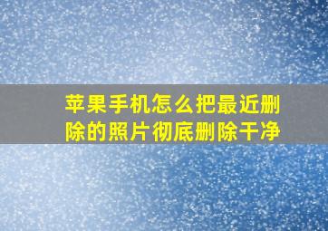 苹果手机怎么把最近删除的照片彻底删除干净