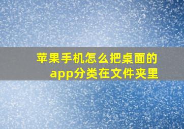 苹果手机怎么把桌面的app分类在文件夹里