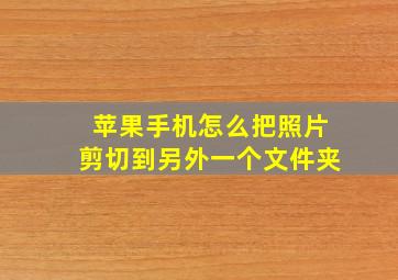 苹果手机怎么把照片剪切到另外一个文件夹