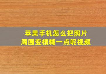 苹果手机怎么把照片周围变模糊一点呢视频