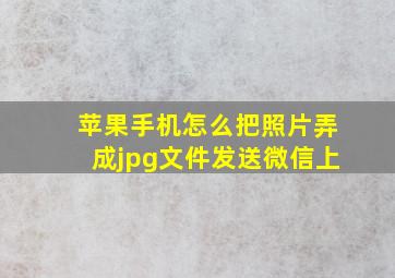 苹果手机怎么把照片弄成jpg文件发送微信上